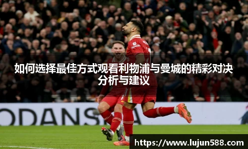 如何选择最佳方式观看利物浦与曼城的精彩对决分析与建议
