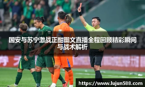 国安与苏宁激战正酣图文直播全程回顾精彩瞬间与战术解析