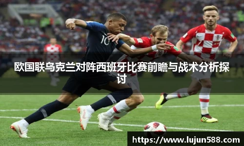 欧国联乌克兰对阵西班牙比赛前瞻与战术分析探讨
