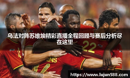 乌法对阵苏维埃精彩直播全程回顾与赛后分析尽在这里