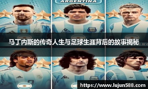 马丁内斯的传奇人生与足球生涯背后的故事揭秘