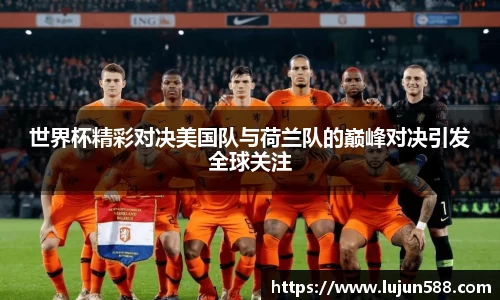 世界杯精彩对决美国队与荷兰队的巅峰对决引发全球关注
