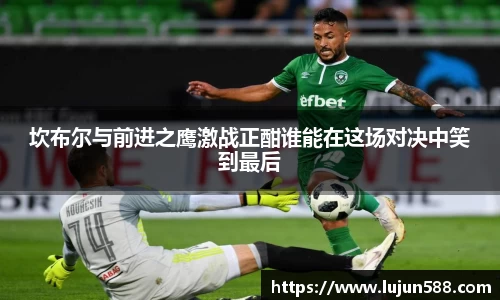 坎布尔与前进之鹰激战正酣谁能在这场对决中笑到最后