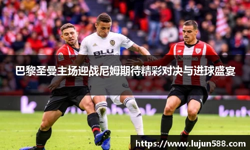 巴黎圣曼主场迎战尼姆期待精彩对决与进球盛宴