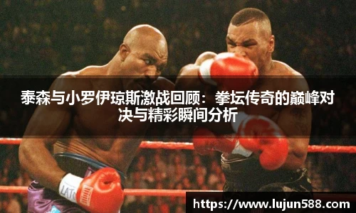 泰森与小罗伊琼斯激战回顾：拳坛传奇的巅峰对决与精彩瞬间分析