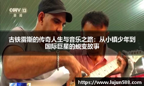 古铁雷斯的传奇人生与音乐之路：从小镇少年到国际巨星的蜕变故事