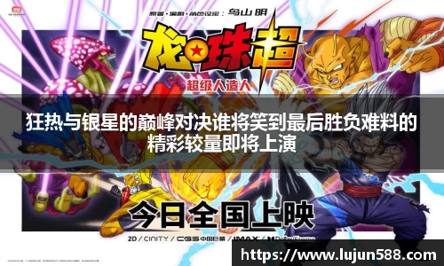 狂热与银星的巅峰对决谁将笑到最后胜负难料的精彩较量即将上演