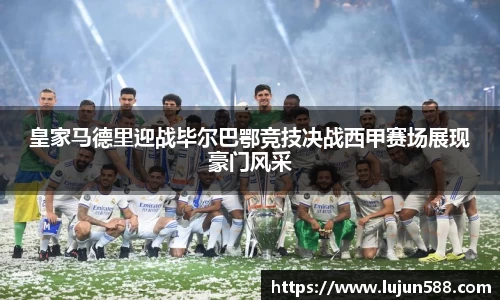 皇家马德里迎战毕尔巴鄂竞技决战西甲赛场展现豪门风采