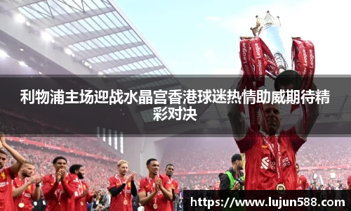 利物浦主场迎战水晶宫香港球迷热情助威期待精彩对决