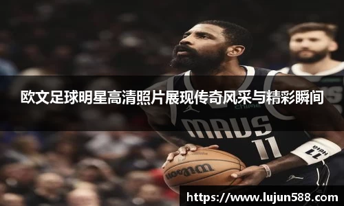 欧文足球明星高清照片展现传奇风采与精彩瞬间